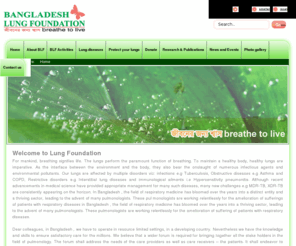 lungbd.com: Welcome to Lung Foundation
To maintain a healthy body, healthy lungs are imperative. As the interface between the environment and the body, they also bear the onslaught of numerous infectious agents and environmental pollutants. Our lungs are affected by multiple disorders viz: infections e.g Tuberculosis, Obstructive diseases e.g Asthma and COPD