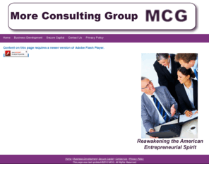 moreconsults.com: MCG Home Page
Welcome to More Consulting Group. We can help you refine your business idea, present your business plan for financing and increase your market presence.