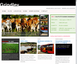 grindleyinvestments.com: Grindley Investments
Grindley Investment is a Zimbabwe registered Private Limited Company. We sale land, livestock, buses, as well as host events. Land for sale, plots for sale, lots for sale, Zimabwe, Gweru, NewZimbabwe, cattle, farms, Africa, Land, Plots, Lots, real estate