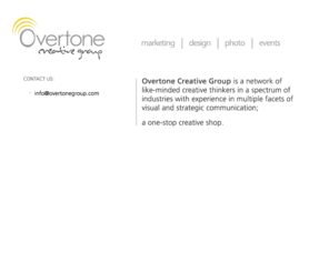 overtonegroup.com: :: Overtone Creative Group ::
Overtone Creative Group is a network of like-minded creative thinkers in a spectrum of industries with experience in multiple facets of visual and strategic communication.