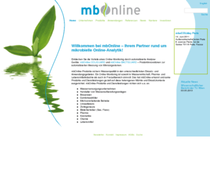 mbonline.at: Mbonline - Home
mbOnline-Produkte sichern Wasserqualität in den unterschiedlichsten Einsatz- und Anwendungsgebieten. Ein Online-Monitoring ist sowohl in Wasserwirtschaft, Pharma- und Lebensmittelindustrie als auch im Freizeitbereich sinnvoll. Das hat mbOnline erkannt und seine Produkte und Dienstleistungen gezielt auf diese heterogenen Märkte und Einsatzkontexte ausgerichtet.