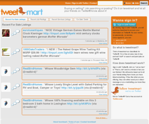 tweetmart.com: Tweetmart | Classifieds for Twitter | Buy and Sell on Twitter
Come to Tweetmart which is virtual classifieds for Twitter so you can buy and sell services, goods and items for free.  Get a free listing with linkback and picture! 