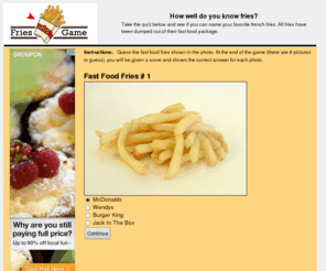 friesgame.com: FriesGame.com - How well do you know french fries?
See if you can name your favorite french fries. All fries have been dumped out of their fast food package.