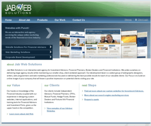 jabsolutions.com: JAB Web Solutions - Custom Websites, Logo Design and Search Marketing for Investment Advisors and Financial Planners
Offering a alternative choice to the cookie-cutter financial advisor web sites, financial advisor web site package including compliance solutions, also offering advisor web site marketing