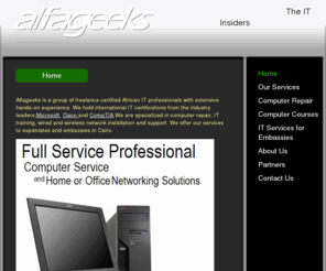 alfageeks.com: alfageeks - Home
Alfageeks is a group of freelance certified African IT professionals with extensive hands-on experience. We hold international IT certifications from the industry leaders;Microsoft, Cisco and CompTIA.We are specialized in computer repair, IT training, wire