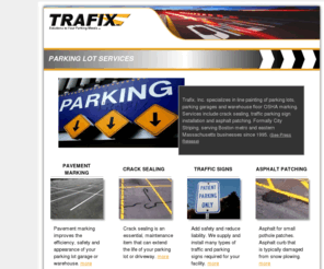 citystriping.com: TRAFIX, Inc. Parking Lot Services, Massachusetts
 TRAFIX, Inc. specializes in line painting of parking lots, parking garages and warehouse floor OSHA marking. Services include crack sealing, traffic parking sign installation and asphalt patching