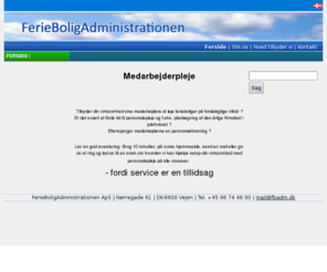fbadm.com: FerieBoligAdministrationen : Forside |
FerieBoligAdministrationen har specialiseret sig i administration, servicering og vedligehold af ferieboliger for virksomheder og feriefonde. Vore medarbejdere har ferieboliger som deres hovedbeskæftigelse og glæder sig til at servicere dine ferieboliger.