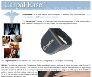 arthrodevices.com: Carpal-Ease
Pain Mediation Technologies, Inc, River Edge, NJ - 201-488-2663 - Carpal-Ease is a new medical device designed to alleviate pain associated with Carpal Tunnel Syndrome and Repetative Stress Disorder 