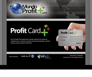 mundoprofit.com: Mundo Profit.com ::::....
Con la Profit Card aspiramos el poder ofrecerle la asistencia expedita que su empresa necesite incluyendo Upgrades y demÃ¡s mejoras de los sistemas de Profit Plus.