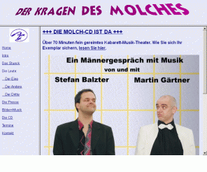 derkragendesmolches.de: Der Kragen des Molches
Ein Männergespräch mit Musik in zwei Akten von Martin Gärtner und Stefan Balzter. Homepage mit Inhalt, Infos und Ton-Downloads