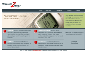 w2w.net: Official Wireless2web  Home
Wireless2Web develops proprietary technology into consumer-driven Internet and wireless applications, deploys the applications, and creates new markets for the entertainment and messaging industries.