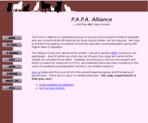 papa-alliance.org: PAPA Alliance
The PAPA Alliance is a group of rescues and humane-minded folks which are striving to increase the adoptions of unwanted companion animals from our county's shelter.