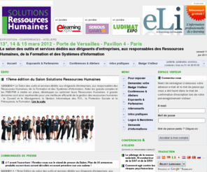 solutions-ressources-humaines.com: Solutions Ressources Humaines - Le salon des outils et services dédiés aux dirigeants d'entreprises, aux responsables des Ressources Humaines, de la Formation et des Systèmes d'Information - 8*, 9 & 10 mars 2011 - Porte de Versailles - Pavillon 4 - Paris
Solutions Ressources Humaines - 8, 9 et 10 mars 2011 - Viparis, Porte de Versailles. Le salon des outils et services dédiés aux dirigeants d'entreprises, aux responsables des Ressources Humaines, de la Formation et des Systèmes d'Information. Le salon Solutions Ressources Humaines est organisé en parallèle des salons e-Learning Expo et Ludimat Expo.