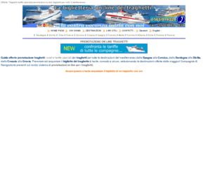 navionline.com: Traghetti prenotazioni online 2010 ricerca orari tariffe traghetto
Prenotazioni TRAGHETTI orari e tariffe speciali 2010 Traghetto per Sardegna, Corsica, Elba, Sicilia, Croazia, Tunisia, Grecia. Prenotazione Traghetto