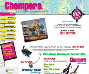 chompers.com: Welcome to Chompers Soft Plastics, Premium Jigs, and Spinnerbaits.
Chompers premium quality plastic lures with salt and garlic flavoring.