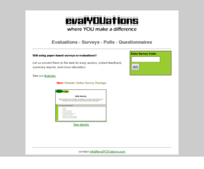 evalyouations.com: evalYOUations
evalYOUations - where YOU make a difference. Get feedback about your website, class or other survice with surveys, evaluations, questionnaires, and polls.