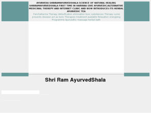 shriramayurvedshala.com: ayurved! shriramayurvedshala:natural secrets of healing
exposed!antismoking ayurveda !antidepressent ayurveda!ayurvedic herbal
supplement!ayurvedic deit! herbal tea
AYURVED AYURVEDA SHRIRAMAYURVEDSHALA SCIENCE OF NATURAL HEALING SHRIRAMAYURVEDSHALA FIRST TIME IN HARYANA GIVE AYURVEDIC/ALTERNATIVE MEDICINAL THEREPY PanchaKarma Therapy detoxification elimination toxic substances Therapy cures prevents disease act as tonic Therapies treatment available Relaxation energizing Programme Ayurvedhic massage herbal bath