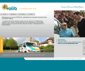 evolib.fr: Evolib, la mobilité pour tous.
Evolib propose un service de transport à la demande, avec possibilité d'accessibilité pour personnes à mobilité réduite.  Evolib est le nom commercial de la société Isacor et gère notamment les services TAC T.P.M.R., O2Bus  et Mobilibus.