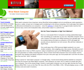 wristwatchcomputer.com: Wrist Watch Computer | Smallest Computers Built Into Watches
From massive desktops to small netbooks to tiny pda smartphones, computers have shrunk. Now imagine a powerful wrist watch computer with touch screen capabilities.