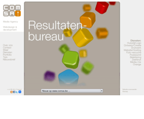 comsa.be: Comsa - Media agency - Webdesign & development
Reclame- en mediabureau Comsa! verzorgt uw ontwerp, drukwerk, websites, posterprint, belettering en veel meer. U vindt ons in de Nieuwstraat 17 - 8690 Alveringem - T 058-289 666 - info@comsa.be