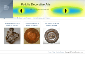 poikilia.co.uk: Welcome to Poikilia Decorative Arts
Noel Sophie Tarleton British decorative arts and design, particularly Martin Brothers pottery Poole Studio Delphis Atlantis and Aegean Pottery, John Pearson Metalworker, Leach pottery, Ron Hitchins and the Arts and Crafts tradition