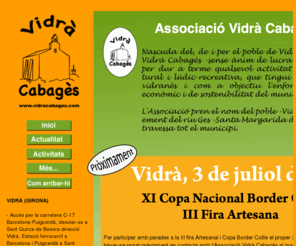 vidracabages.com: Associació Vidrà Cabagès
Nascuda del, de i per el poble de Vidrà, l’Associació Vidrà Cabagès -sense ànim de lucra- es constitueix per dur a terme qualsevol activitat artística, cultural i lúdic -recreativa, que tingui com a base el vidranès i com objectiu l’enfortiment social, econòmic i de sostenibilitat del municipio. L’Associació pren el nom del poble -Vidrà- i del naixement del riu Ges -Santa Margarida de Cabagès- que travessa tot el municipi.