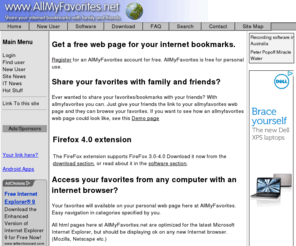allmyfavorites.net: AllMyFavorites.net | Share Favorites on any computer. Free account. Organize your favorites
Share favorites/bookmarks with your friends. Search the favorites/bookmarks of others. Access your favorites/bookmarks from any computer with an internet browser.