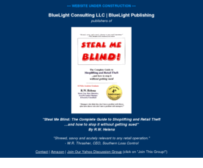 smbthebook.com: BlueLight Consulting LLC
BlueLight Consulting and BlueLight Publishing, publishers of Steal Me Blind: The Complete Guide to Shoplifting and Retail Theft and how to stop it without getting sued By R.W. Helena