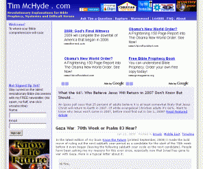 timmchyde.com: Tim McHyde On End Times Bible Prophecy 2009
Studies on Bible Prophecy: Rapture, 2006, 2007, 2008, Bible Code, America, Babylon, End Times, Hurricane Wilma Katrina New Orleans, Great Tribulation, Apocalypse, Armageddon, Antichrist, Revelation, Prophet, Wormwood, Planet X, Nibiru, 144000