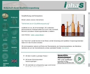 iphas.com: IphaS Pharma-Verpackung -- Sicherheit durch Qualittsverpackungen
Leitsatz unseres Unternehmens - Sicherheit durch Qualittsverpackungen. Unser Ziel, sie mit	hochwertigen, iso-zertifizierten, pharmazeutischen Primrpackmitteln zu versorgen.