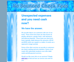 nobouncedcheckfees.com: Stop bounced check fees.
Premier lender of payday loans, cash advances, and short term loans. We also provide check cashing services, wire transfers, and bill payments.