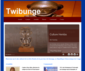 twibunge.org: Twibunge - Le site socio Culturelle de la collectivité Hemba
Twibunge est une association socio culturelle d'entraide et de solidarité de la collectivité Hemba de la Province du Katanga, en République Démocratique du Congo