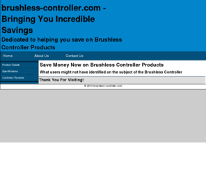 brushless-controller.com: Brushless Controller - Your source for information on Brushless Controller Products
Brushless Controller - We are the Experts for Low Prices, High Quality, and Fast Service.  Get a Free Quote today for your Brushless Controller Products