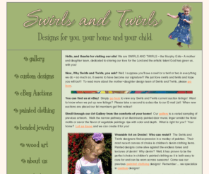 swirlsandtwirls.com: Swirls and Twirls - Designs for You, Your Home and Your Child!
Swirls and Twirls offers hand-painted clothing designs for children, wooden cut-out life-size custom 
portraits of your child, women's stone jewelry, and even beaded jewelry for your little princess.