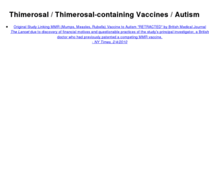 thimerosal.com: Thimerosal:  Autism & Vaccines
Thimerosal has been implicated in popular theories about childhood vaccinations leading to autism, due to its trace mercury content.