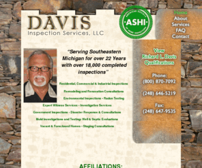 davisinspection.org: DAVIS Inspection Services, LLC
*A very thourough inspector, Troy Home Inspector, Home inspector with over 25 years of experience, Qualified home inspector completes over 16,000 inspections, The best inspector in michigan, A cornerstone inspection company, This inspector is also an expert witness, This inspector is certified expert*
