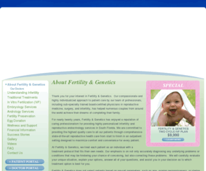 care-life.com: About Fertility  & Genetics - Fertility and Genetics
Specializing in Infertility Diagnosis and Fertility Treatments Covering South Florida, Broward, Fort Lauderdale, Miami Dade Palm Beaches. Center for Advanced Reproductive Endocrinology, P.A - Lab for Implatation, Fertilization and Embryology, Infertility - Fort Lauderdale, Miami, Broward County At Fertility & Genetics, we treat each patient as an individual with a treatment protocol that fits their own needs. 