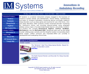 imsystems.net: IM Systems
IM Systems is involved in the research, product design, development, clinical testing, manufacturing and sales of miniature ambulatory monitoring devices related to sleep apnea, insomnia and other sleep disorders.