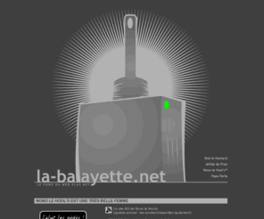 la-balayette.net: La-Balayette.net :: Le fond du web plus net
La Balayette = abFab le Président + Bob le Homard + Nono le Hool's + PariA.