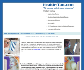 healthytan.com: Facial Sun Lamps and Safe Tanning Lights at Healthy Tan
View our facial sun lamp equipment and safe tanning lights for a healthy tanning. Our sun lamps come from the finest makers of facial sunlamps in the world today. Sperti a maker of low cost, highly effective facial tanners and Dr. Kern who makes the HT420 upper body/facial tanner for us. We offer competitive pricing and outstanding service.