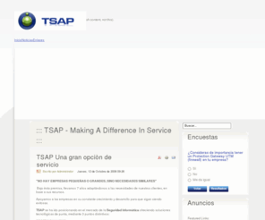 tsaponline.net: ::: TSAP - Making a Difference in Service :::
TSAP! - somos una empresa dedicada a la consultoria y seguridad para Internet con mas de 10 años de experiencia y 7 años en el mercado mexicano.