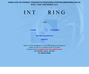 intering.ba: INTERING - index
PODUZEĆE ZA PROIZVODNJU, TRGOVINU, INŽENJERING, USLUGE, IZVOZ - UVOZ I ZASTUPANJE d.o.o., Bihać, Bosna i Hercegovina 