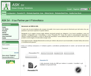 asksrl.it: ASK srl - Il tuo Partner per il Foltovoltaico
ASK Vendita pannelli solari fotovoltaici, componenti e accessori, consulenza su energia solare fotovoltaica, progetti chiavi in mano, finanziamenti. Prezzi e schede tecniche. inverter.  monocristallino, policristallino