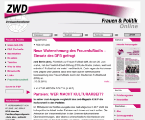 frauenpolitik.info: Frauenpolitik, Frauen und Politik, Familienpolitik, Frauenförderung, Gleichberechtigung, Gleichstellungspolitik, Gender, Bildung und Politik
Der zweiwochendienst Frauen und Politik ist ein frauenpolitischer Informationsdienst, dessen Schwerpunkt auf der parlamentarischen Berichterstattung (Bund, Länder, Europa) liegt. Der zwd Frauen und Politik wirft einen frauenpolitischen Blick auf alle tagespolitisch aktuellen Themen.