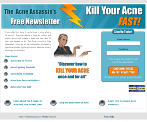 theacneassassin.com: The Acne Assassin's Free Newsletter
Get the Acne Assassin's Free newsletter to learn everything you need to know in order to win the battle against acne. Learn about the 8 stages of acne and how to treat them, acne scar removal, how to prevent acne breakouts, and much more.