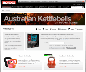 kettlebells.com.au: Kettlebells - Iron Edge Fitness Equipment - Train Smarter
Want more info on getting started with kettlebells?The Team at Australian Kettlebells have put together a Fast Start Guide. This is an ideal starting point for those interested in kettlebells but are not sure what the fuss is about. The FSG comes with a report and audio. Best of all it's FREE!