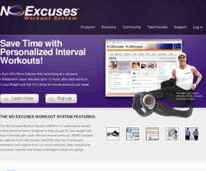 noexcusesworkouts.com: The No Excuses Workout System | Interval Exercise, Interval Workouts & Training
The No Excuses Workout System (NEWO) is a subscription-based online personal trainer designed to help you get fit, lose weight and stay motivated with super-efficient interval workouts. NEWO includes an optional heart rate monitor and DVD (that has 6 workouts), motivation and support from our social networks, daily motivational resources, rewards and fitness challenges to keep you going!