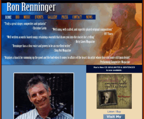 ronrenninger.com: Welcome to Ron Renninger's Site
Ron Renninger is a singer, songwriter and
      guitarist based in the New York City area. A veteran musician, he has released
      five solo CDs and has shared the stage with the likes of Jesse Colin Young,
      Lucy Kaplansky, Bill Staines, and Christine Lavin, among many others.