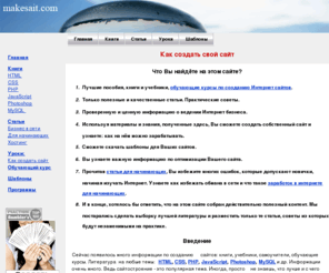 makesait.com: Как создать свой сайт - скачать бесплатно книги и учебники по HTML, CSS, курсы и обучение созданию сайтов. Шаблоны для сайтов.
На этом сайте Вы сможете пройти обучение созданию сайтов. Так же Вы найдёте книги и учебники по HTML, CSS, PHP, JavaScript, Photoshop, MySQL. А также обучающие курсы по созданию сайтов.