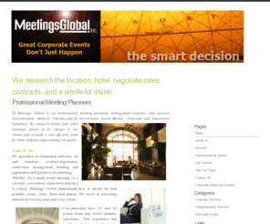 meetingsglobal.com: Meetings Global, we research the location, hotel, negotiate rates and 
contracts!
Meetings Global Site Selection Services, Hotels, Meetings, Planning